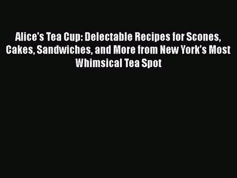 [Read PDF] Alice's Tea Cup: Delectable Recipes for Scones Cakes Sandwiches and More from New