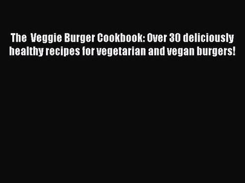 [PDF] The Veggie Burger Cookbook: Over 30 deliciously healthy recipes for vegetarian and vegan