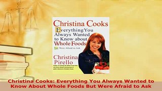 PDF  Christina Cooks Everything You Always Wanted to Know About Whole Foods But Were Afraid to Download Online
