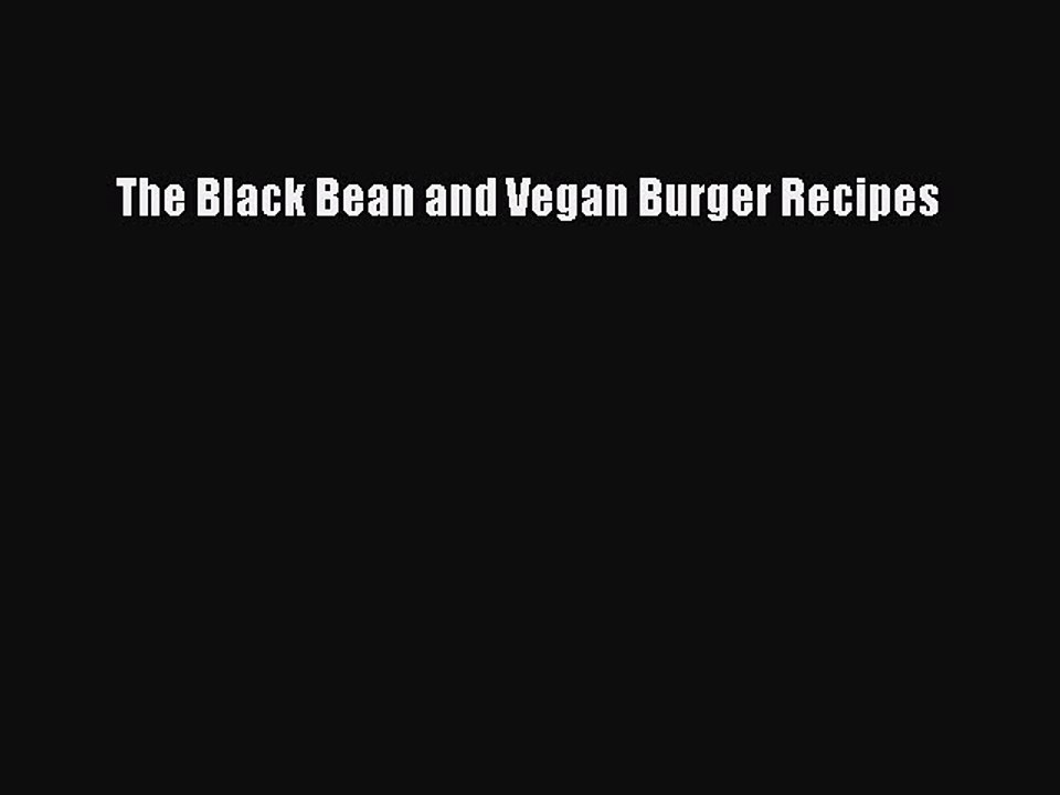 [PDF] The Black Bean and Vegan Burger Recipes  Full EBook