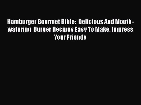 [Read PDF] Hamburger Gourmet Bible: Delicious And Mouth-watering Burger Recipes Easy To Make
