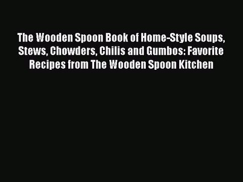 [Read PDF] The Wooden Spoon Book of Home-Style Soups Stews Chowders Chilis and Gumbos: Favorite