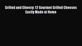 [Read PDF] Grilled and Cheesy: 12 Gourmet Grilled Cheeses Easily Made at Home  Full EBook