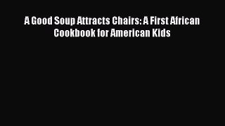 [Download] A Good Soup Attracts Chairs: A First African Cookbook for American Kids  Full EBook