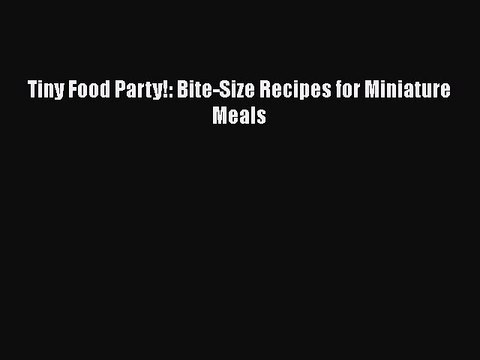 [Download] Tiny Food Party!: Bite-Size Recipes for Miniature Meals Free Books