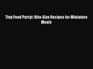 [Download] Tiny Food Party!: Bite-Size Recipes for Miniature Meals Free Books
