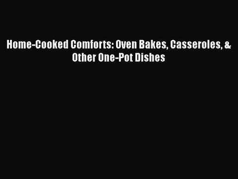 [Read PDF] Home-Cooked Comforts: Oven Bakes Casseroles & Other One-Pot Dishes Full EBook