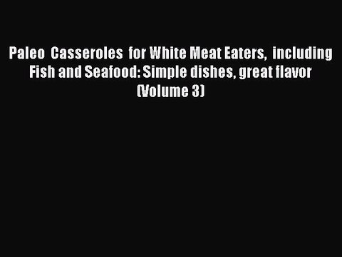 [PDF] Paleo Casseroles for White Meat Eaters including Fish and Seafood: Simple dishes great