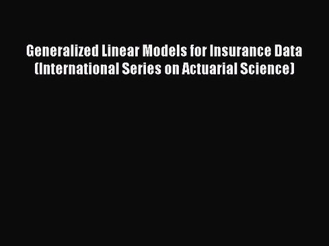 Read Generalized Linear Models for Insurance Data (International Series on Actuarial Science)