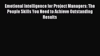 Read Emotional Intelligence for Project Managers: The People Skills You Need to Achieve Outstanding
