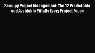 Read Scrappy Project Management: The 12 Predictable and Avoidable Pitfalls Every Project Faces