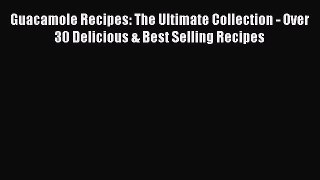 [Read PDF] Guacamole Recipes: The Ultimate Collection - Over 30 Delicious & Best Selling Recipes