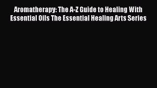 [Download] Aromatherapy: The A-Z Guide to Healing With Essential Oils The Essential Healing