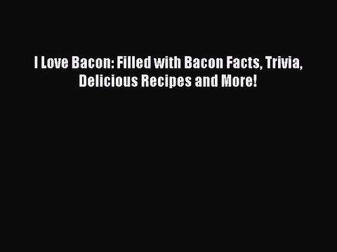 [PDF] I Love Bacon: Filled with Bacon Facts Trivia Delicious Recipes and More! Book Online
