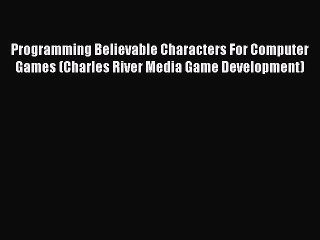 Download Programming Believable Characters For Computer Games (Charles River Media Game Development)