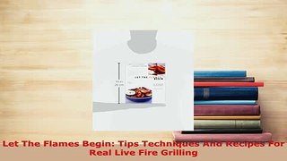 PDF  Let The Flames Begin Tips Techniques And Recipes For Real Live Fire Grilling PDF Full Ebook