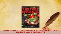 Download  HOW TO GRILL THE PERFECT STEAK EVERY TIME MASTER YOUR COOKOUTS Read Full Ebook