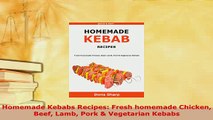 Download  Homemade Kebabs Recipes Fresh homemade Chicken Beef Lamb Pork  Vegetarian Kebabs Read Online