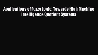 Read Applications of Fuzzy Logic: Towards High Machine Intelligence Quotient Systems PDF Online