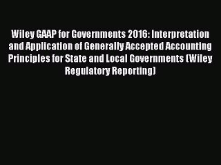 Read Wiley GAAP for Governments 2016: Interpretation and Application of Generally Accepted