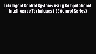 Read Intelligent Control Systems using Computational Intelligence Techniques (IEE Control Series)