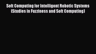Download Soft Computing for Intelligent Robotic Systems (Studies in Fuzziness and Soft Computing)