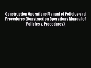 Read Construction Operations Manual of Policies and Procedures (Construction Operations Manual