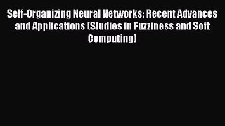 Read Self-Organizing Neural Networks: Recent Advances and Applications (Studies in Fuzziness