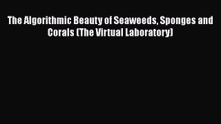 Read The Algorithmic Beauty of Seaweeds Sponges and Corals (The Virtual Laboratory) Ebook Free