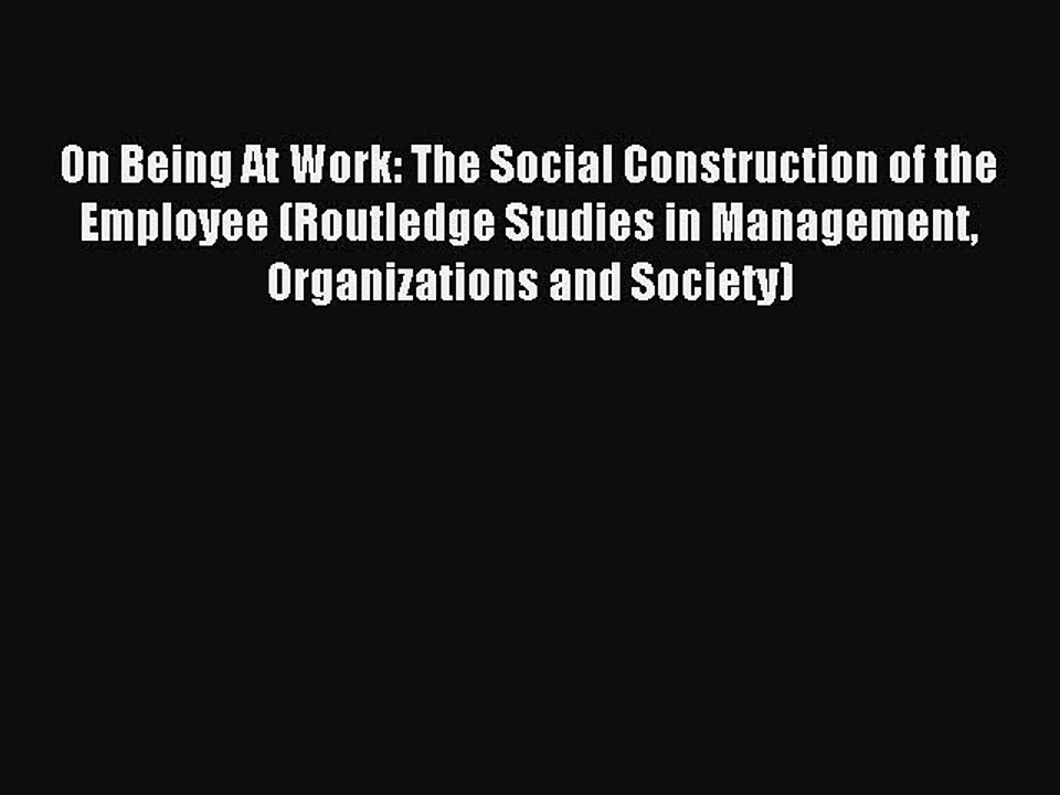 Read On Being At Work: The Social Construction of the Employee (Routledge Studies in Management