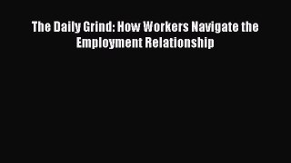 Read The Daily Grind: How Workers Navigate the Employment Relationship Ebook Free