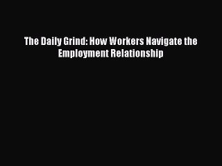 Read The Daily Grind: How Workers Navigate the Employment Relationship Ebook Free
