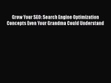 Read Grow Your SEO: Search Engine Optimization Concepts Even Your Grandma Could Understand