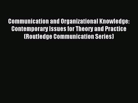 Read Communication and Organizational Knowledge: Contemporary Issues for Theory and Practice
