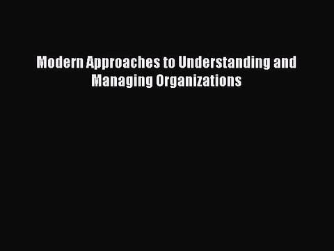 Download Modern Approaches to Understanding and Managing Organizations Ebook Free