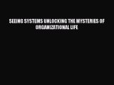 Read SEEING SYSTEMS UNLOCKING THE MYSTERIES OF ORGANIZATIONAL LIFE Ebook Free