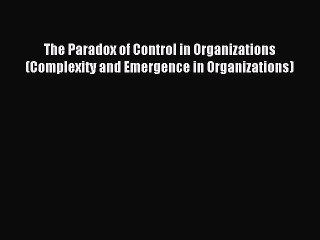 Download The Paradox of Control in Organizations (Complexity and Emergence in Organizations)