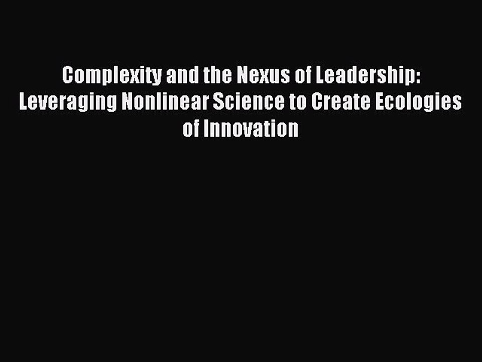 Read Complexity and the Nexus of Leadership: Leveraging Nonlinear Science to Create Ecologies