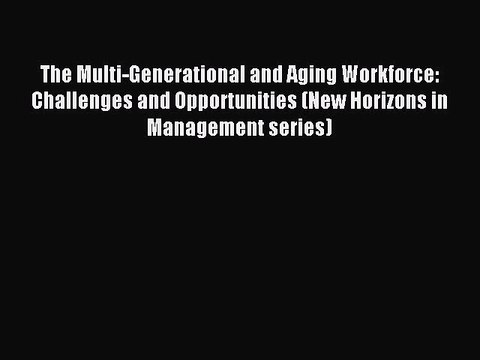 Read The Multi-Generational and Aging Workforce: Challenges and Opportunities (New Horizons