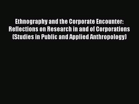 Read Ethnography and the Corporate Encounter: Reflections on Research in and of Corporations