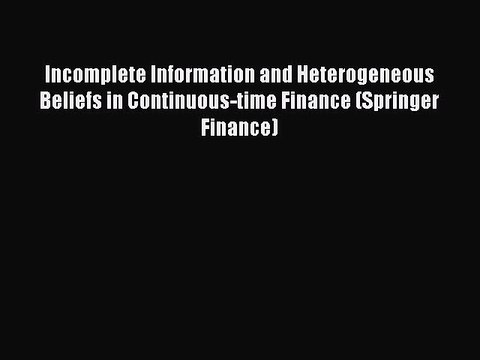 Read Incomplete Information and Heterogeneous Beliefs in Continuous-time Finance (Springer
