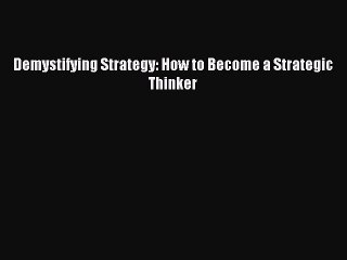 Download Demystifying Strategy: How to Become a Strategic Thinker Ebook Online