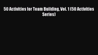Read 50 Activities for Team Building Vol. 1 (50 Activities Series) Ebook Free