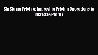 Read Six Sigma Pricing: Improving Pricing Operations to Increase Profits Ebook Online