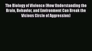 Download The Biology of Violence (How Understanding the Brain Behavior and Environment Can