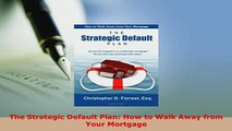 PDF  The Strategic Default Plan How to Walk Away from Your Mortgage  Read Online