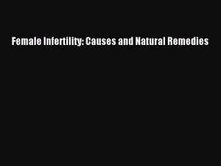 [PDF] Female Infertility: Causes and Natural Remedies Read Full Ebook