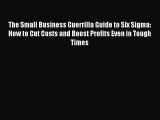 Download The Small Business Guerrilla Guide to Six Sigma: How to Cut Costs and Boost Profits