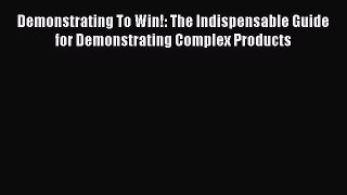 Read Demonstrating To Win!: The Indispensable Guide for Demonstrating Complex Products Ebook