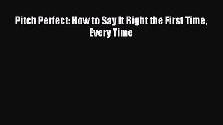 Read Pitch Perfect: How to Say It Right the First Time Every Time Ebook Free